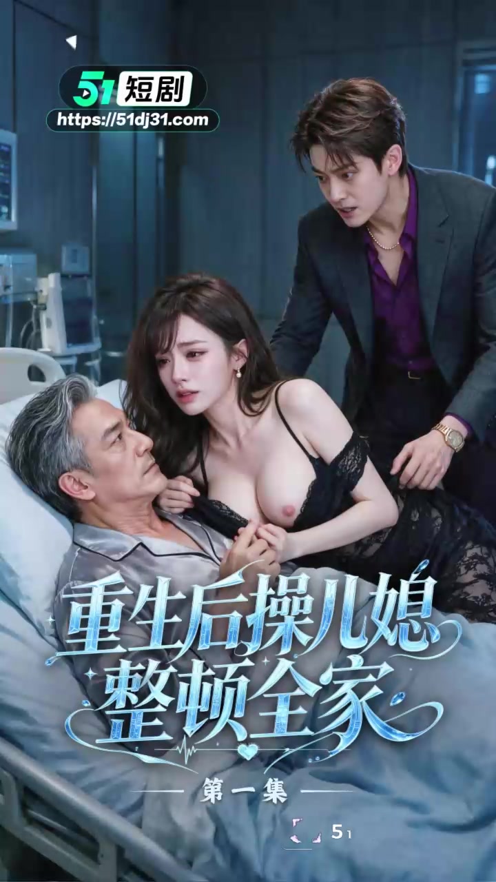51原创短剧 重生后操儿媳整顿全家 1-3集 百亿家主觉醒曹贼系统 返老还童操翻美艳儿媳！